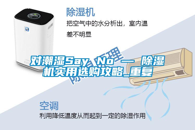 對(duì)潮濕Say No — 除濕機(jī)實(shí)用選購攻略_重復(fù)