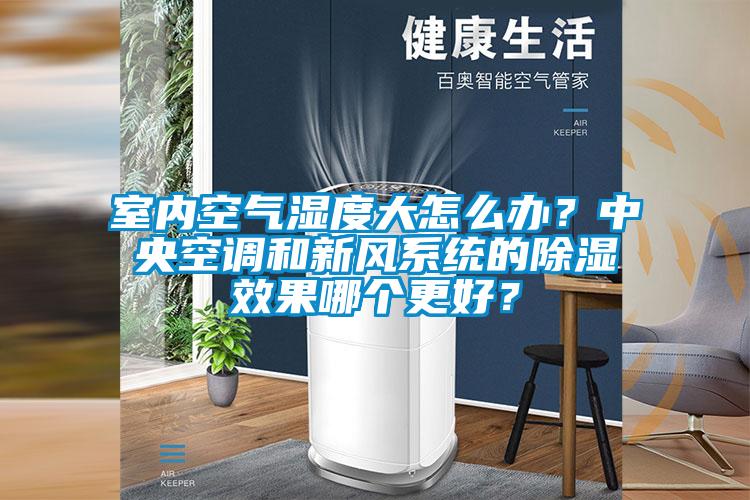 室內(nèi)空氣濕度大怎么辦？中央空調(diào)和新風(fēng)系統(tǒng)的除濕效果哪個(gè)更好？