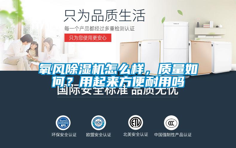 氧風(fēng)除濕機(jī)怎么樣，質(zhì)量如何？用起來(lái)方便耐用嗎