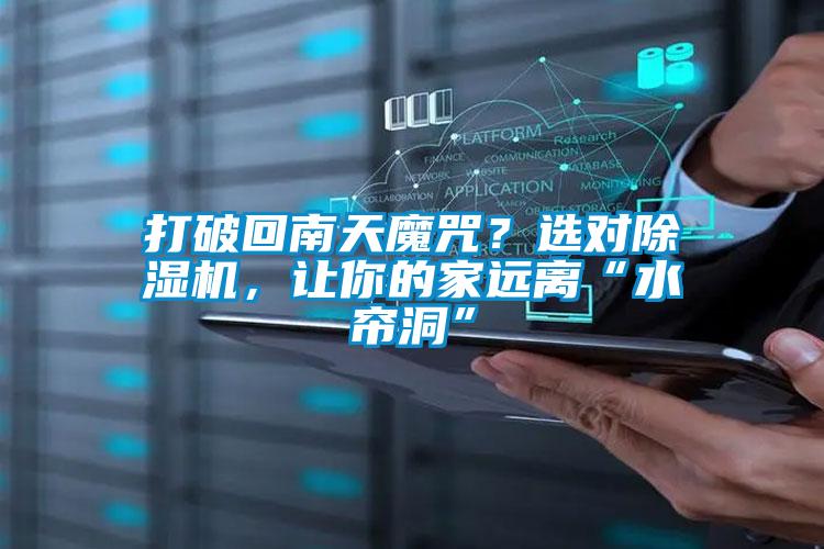 打破回南天魔咒？選對(duì)除濕機(jī)，讓你的家遠(yuǎn)離“水簾洞”