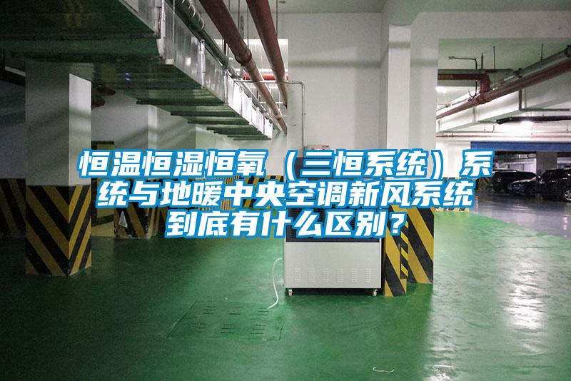 恒溫恒濕恒氧（三恒系統(tǒng)）系統(tǒng)與地暖中央空調(diào)新風系統(tǒng)到底有什么區(qū)別？