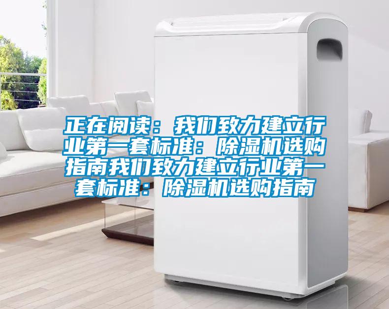 正在閱讀：我們致力建立行業(yè)第一套標(biāo)準：除濕機選購指南我們致力建立行業(yè)第一套標(biāo)準：除濕機選購指南
