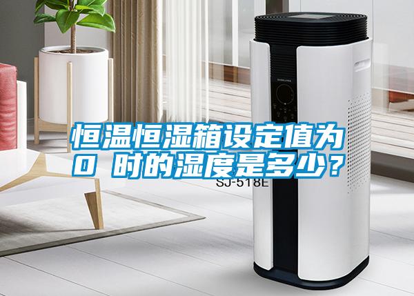 恒溫恒濕箱設(shè)定值為0℃時(shí)的濕度是多少？