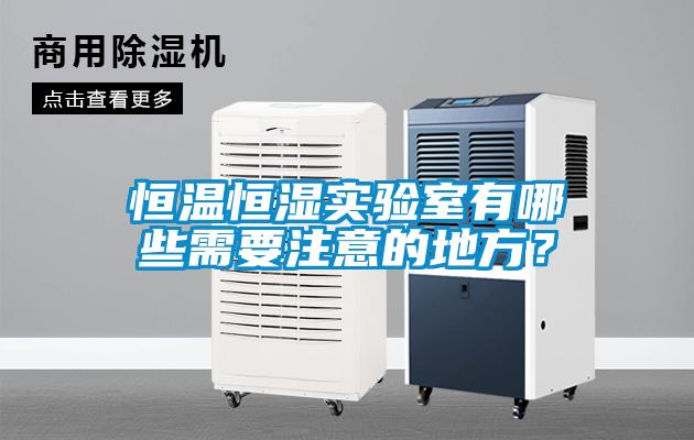 恒溫恒濕實(shí)驗(yàn)室有哪些需要注意的地方？