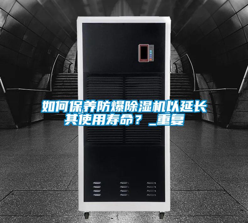 如何保養(yǎng)防爆除濕機(jī)以延長其使用壽命？_重復(fù)