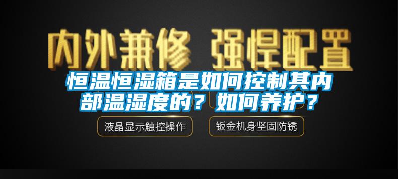 恒溫恒濕箱是如何控制其內(nèi)部溫濕度的？如何養(yǎng)護(hù)？