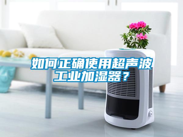如何正確使用超聲波工業(yè)加濕器？