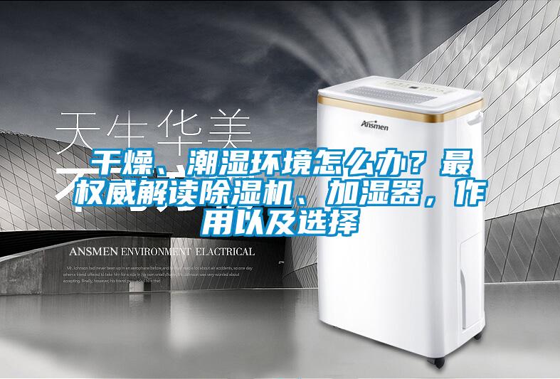 干燥、潮濕環(huán)境怎么辦？最權(quán)威解讀除濕機(jī)、加濕器，作用以及選擇