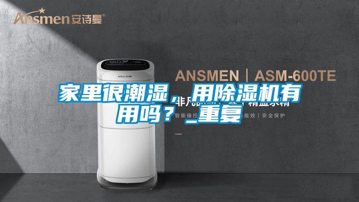 家里很潮濕，用除濕機(jī)有用嗎？_重復(fù)