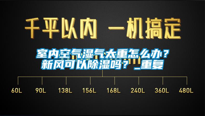 室內(nèi)空氣濕氣太重怎么辦？新風(fēng)可以除濕嗎？_重復(fù)