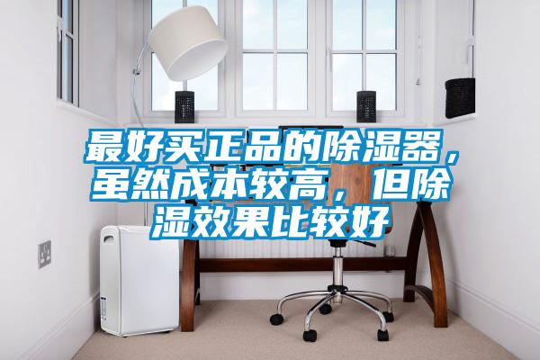 最好買正品的除濕器，雖然成本較高，但除濕效果比較好