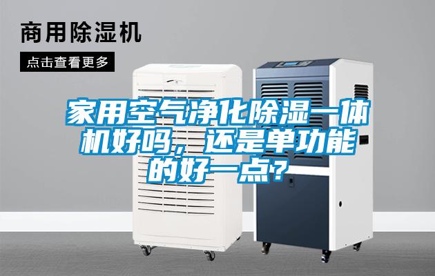 家用空氣凈化除濕一體機(jī)好嗎，還是單功能的好一點(diǎn)？