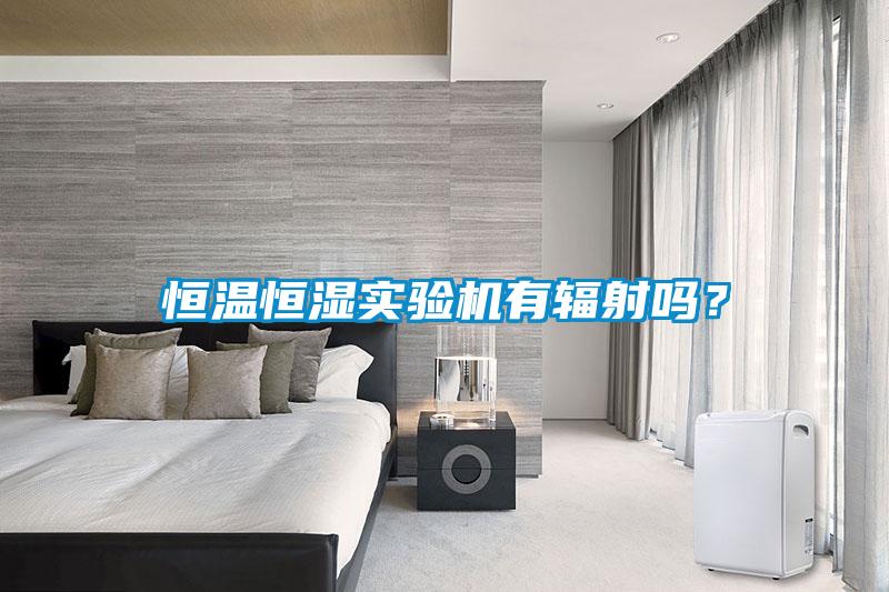 恒溫恒濕實驗機有輻射嗎？