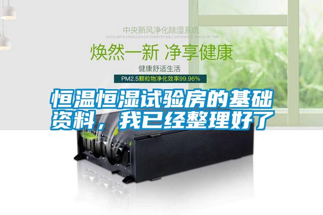 恒溫恒濕試驗(yàn)房的基礎(chǔ)資料，我已經(jīng)整理好了
