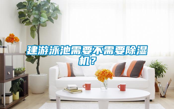 建游泳池需要不需要除濕機？