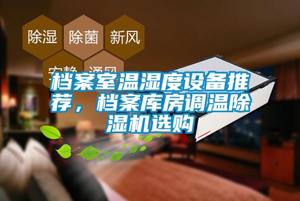 檔案室溫濕度設(shè)備推薦，檔案庫房調(diào)溫除濕機(jī)選購
