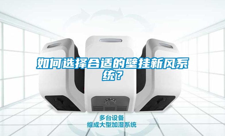 如何選擇合適的壁掛新風(fēng)系統(tǒng)？