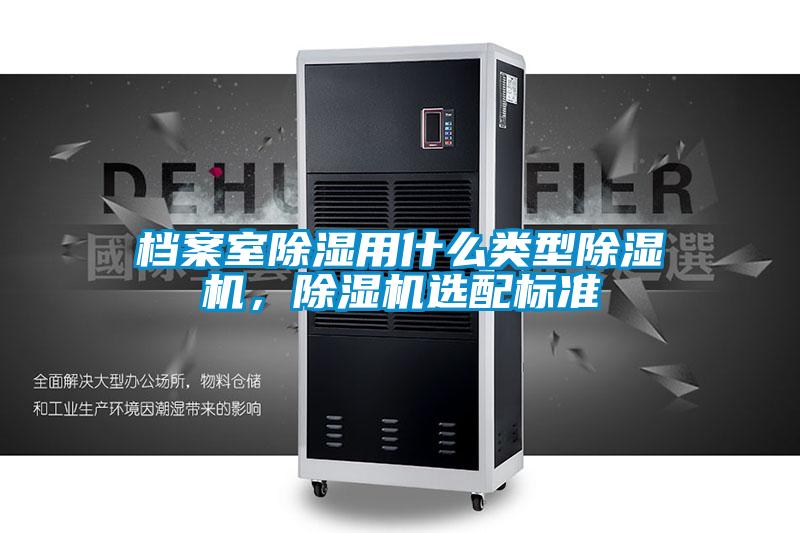 檔案室除濕用什么類型除濕機(jī)，除濕機(jī)選配標(biāo)準(zhǔn)