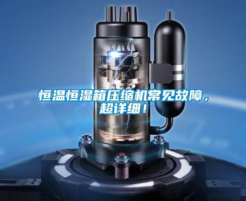 恒溫恒濕箱壓縮機(jī)常見故障，超詳細(xì)！