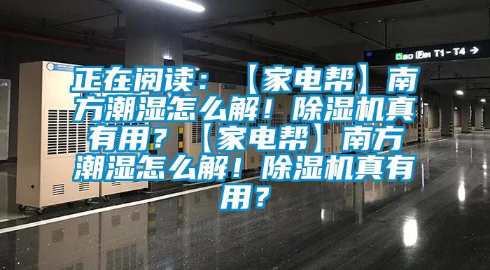 正在閱讀：【家電幫】南方潮濕怎么解！除濕機真有用？【家電幫】南方潮濕怎么解！除濕機真有用？