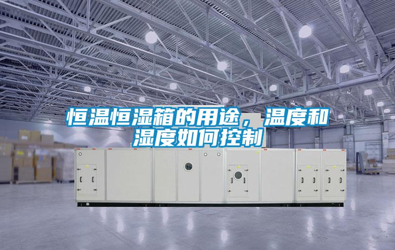 恒溫恒濕箱的用途，溫度和濕度如何控制