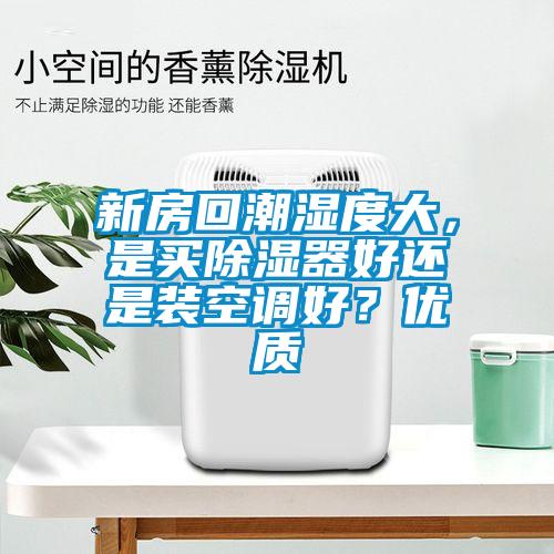 新房回潮濕度大，是買(mǎi)除濕器好還是裝空調(diào)好？?jī)?yōu)質(zhì)