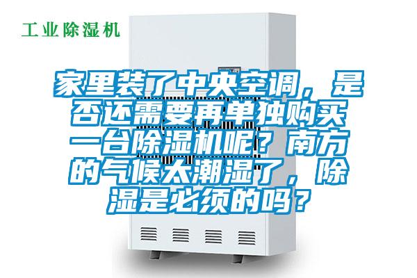 家里裝了中央空調(diào)，是否還需要再單獨購買一臺除濕機呢？南方的氣候太潮濕了，除濕是必須的嗎？