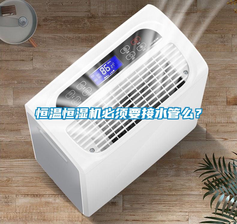 恒溫恒濕機必須要接水管么？