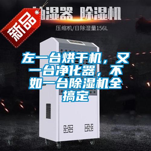 左一臺烘干機，又一臺凈化器，不如一臺除濕機全搞定