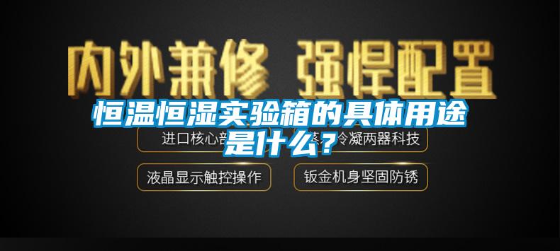 恒溫恒濕實驗箱的具體用途是什么？
