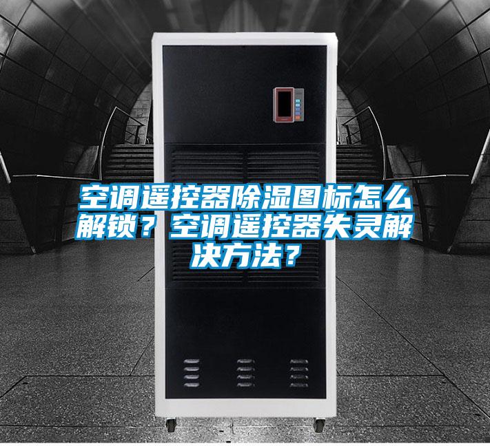 空調(diào)遙控器除濕圖標(biāo)怎么解鎖？空調(diào)遙控器失靈解決方法？