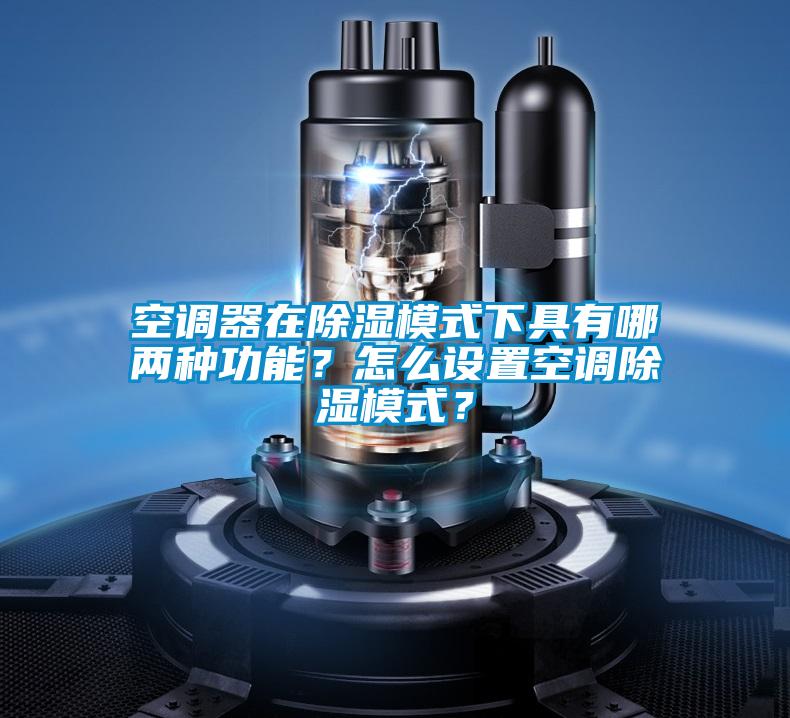 空調(diào)器在除濕模式下具有哪兩種功能？怎么設(shè)置空調(diào)除濕模式？