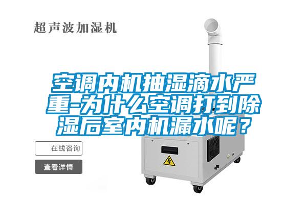 空調(diào)內(nèi)機抽濕滴水嚴重-為什么空調(diào)打到除濕后室內(nèi)機漏水呢？