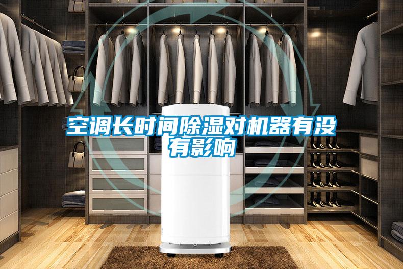 空調(diào)長(zhǎng)時(shí)間除濕對(duì)機(jī)器有沒有影響