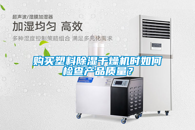 購買塑料除濕干燥機時如何檢查產(chǎn)品質(zhì)量？