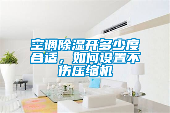 空調(diào)除濕開多少度合適，如何設(shè)置不傷壓縮機(jī)