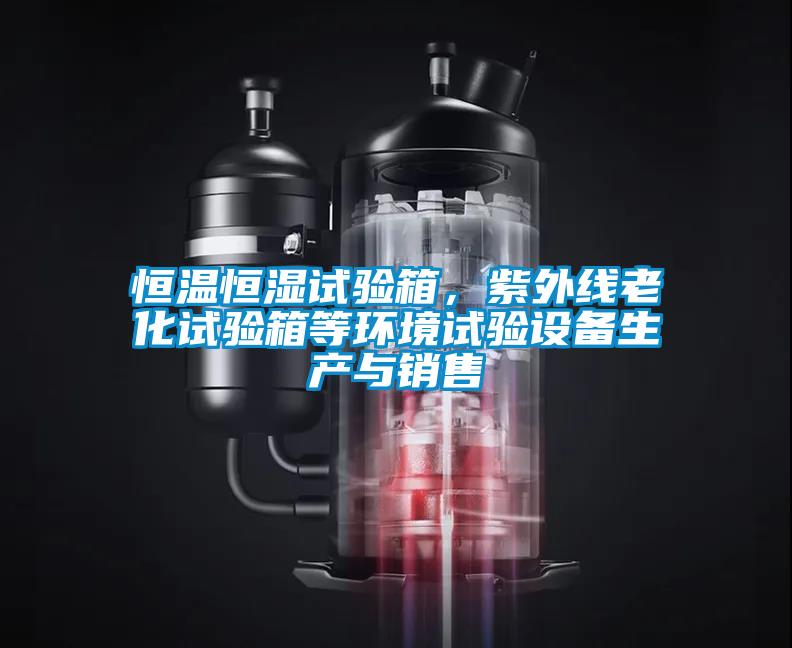 恒溫恒濕試驗箱，紫外線老化試驗箱等環(huán)境試驗設備生產(chǎn)與銷售