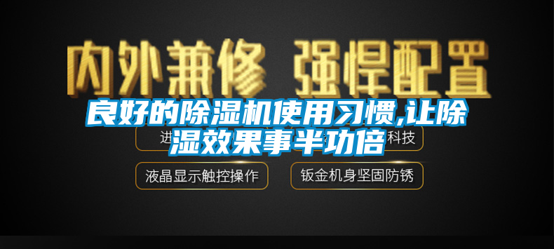 良好的除濕機(jī)使用習(xí)慣,讓除濕效果事半功倍