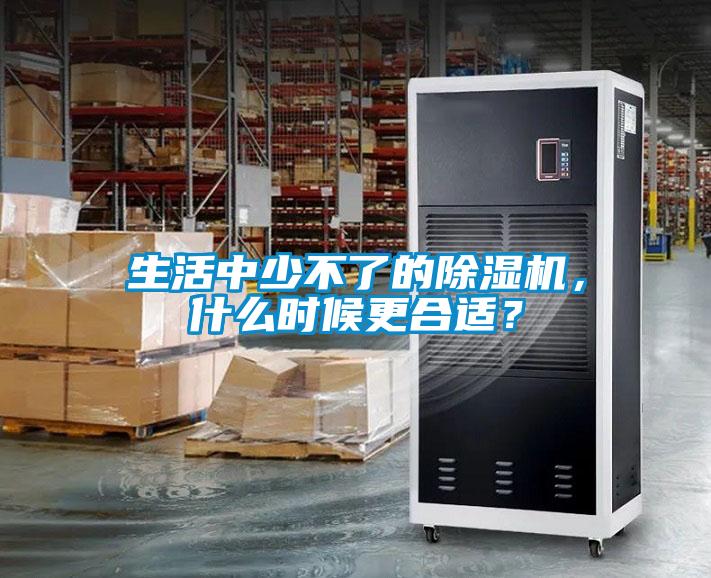 生活中少不了的除濕機，什么時候更合適？