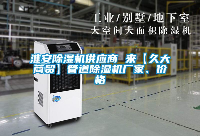 淮安除濕機(jī)供應(yīng)商 來(lái)【久大商貿(mào)】管道除濕機(jī)廠家、價(jià)格