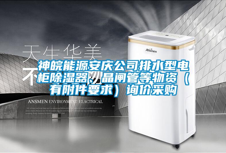 神皖能源安慶公司排水型電柜除濕器、晶閘管等物資（有附件要求）詢價(jià)采購(gòu)