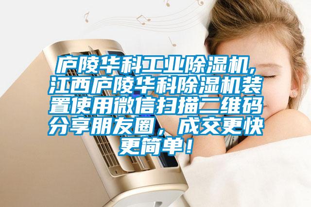 廬陵華科工業(yè)除濕機,江西廬陵華科除濕機裝置使用微信掃描二維碼分享朋友圈，成交更快更簡單！