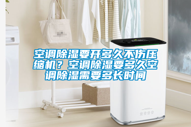 空調(diào)除濕要開多久不傷壓縮機(jī)？空調(diào)除濕要多久空調(diào)除濕需要多長時間