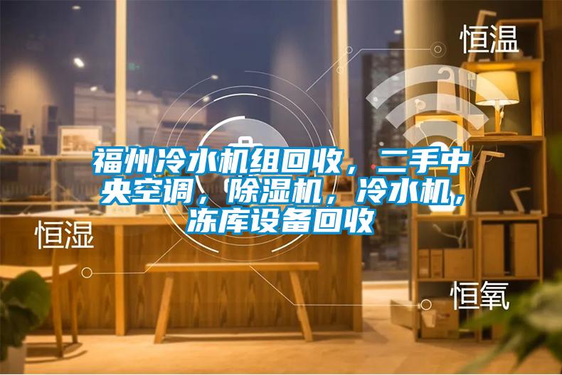 福州冷水機(jī)組回收，二手中央空調(diào)，除濕機(jī)，冷水機(jī)，凍庫(kù)設(shè)備回收