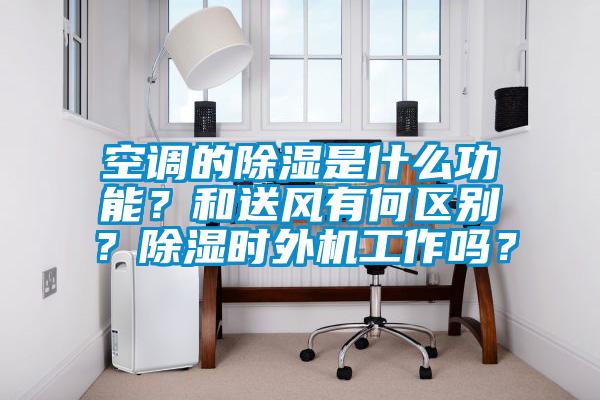 空調(diào)的除濕是什么功能？和送風(fēng)有何區(qū)別？除濕時(shí)外機(jī)工作嗎？