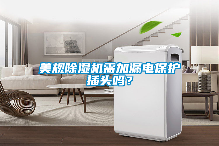 美規(guī)除濕機(jī)需加漏電保護(hù)插頭嗎？