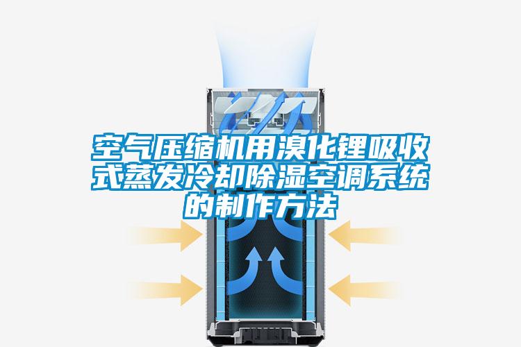 空氣壓縮機用溴化鋰吸收式蒸發(fā)冷卻除濕空調(diào)系統(tǒng)的制作方法