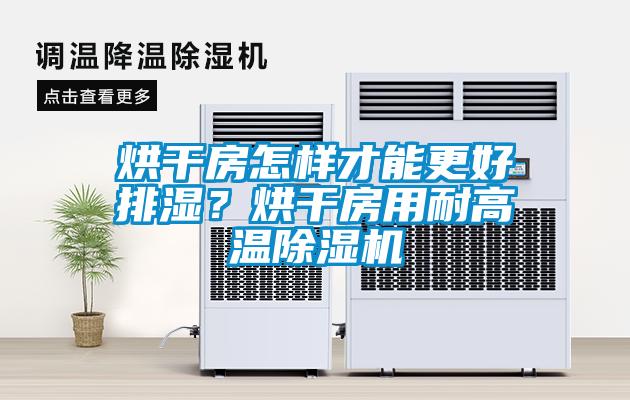 烘干房怎樣才能更好排濕？烘干房用耐高溫除濕機