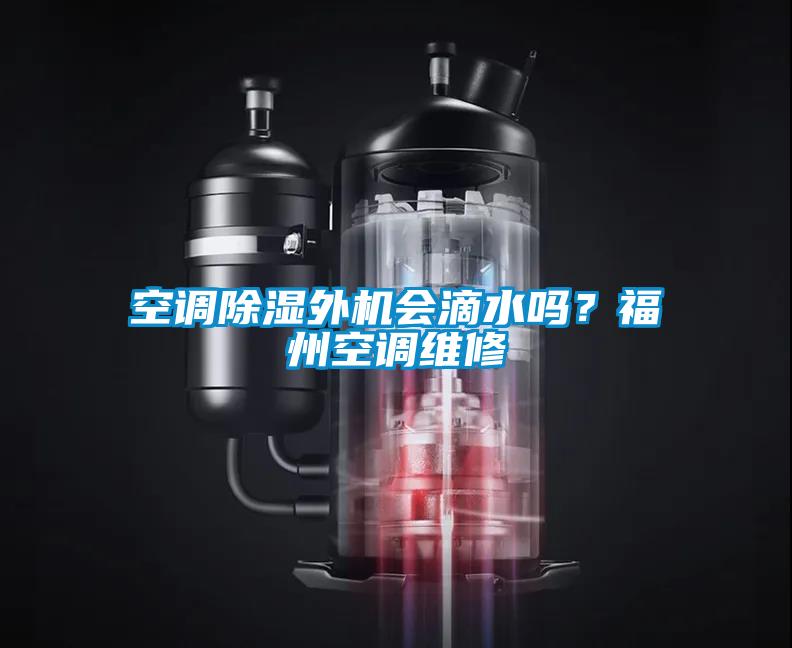 空調(diào)除濕外機會滴水嗎？福州空調(diào)維修