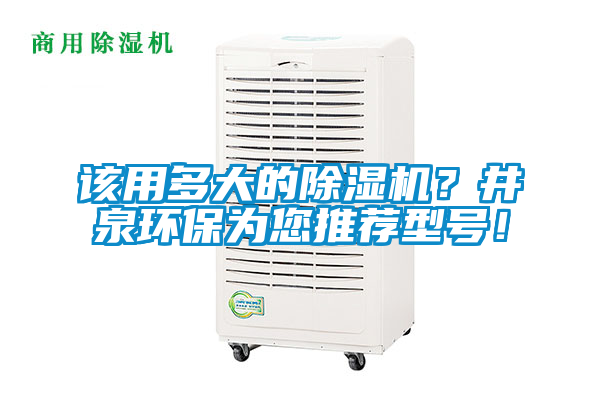 該用多大的除濕機？井泉環(huán)保為您推薦型號！